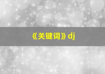 《关键词》dj