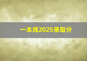 一本线2025录取分