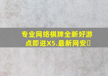 专业网络棋牌全新好游点即进X5.最新网安�