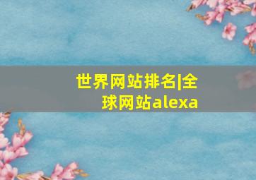 世界网站排名|全球网站alexa