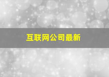 互联网公司最新