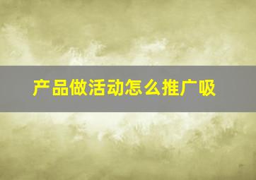 产品做活动怎么推广吸