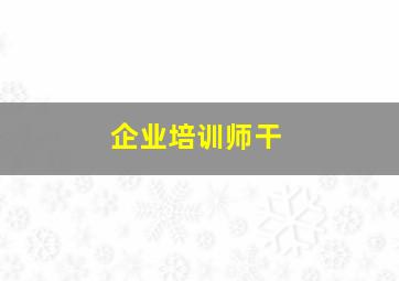 企业培训师干