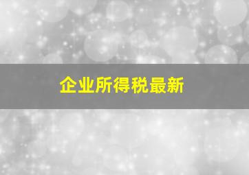 企业所得税最新