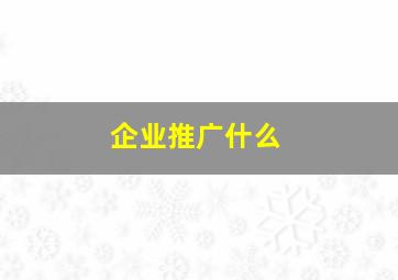 企业推广什么