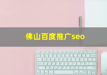 佛山百度推广seo