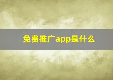 免费推广app是什么