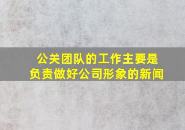 公关团队的工作主要是负责做好公司形象的新闻