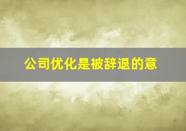 公司优化是被辞退的意