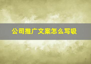 公司推广文案怎么写吸