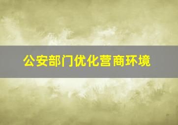 公安部门优化营商环境