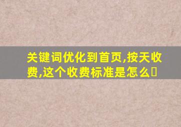 关键词优化到首页,按天收费,这个收费标准是怎么�