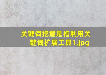 关键词挖掘是指利用关键词扩展工具