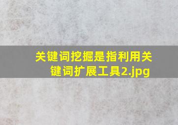 关键词挖掘是指利用关键词扩展工具