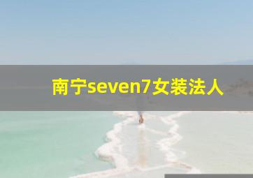 南宁seven7女装法人