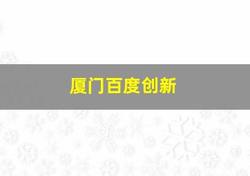 厦门百度创新