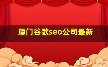 厦门谷歌seo公司最新