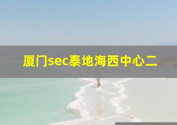 厦门sec泰地海西中心二