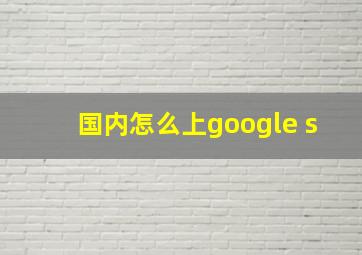 国内怎么上google s