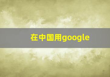 在中国用google