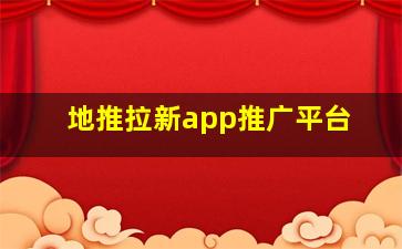 地推拉新app推广平台