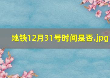 地铁12月31号时间是否