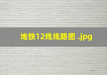 地铁12线线路图 
