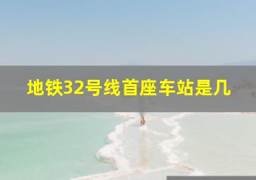 地铁32号线首座车站是几