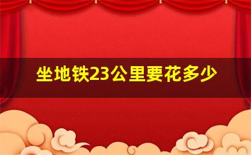 坐地铁23公里要花多少