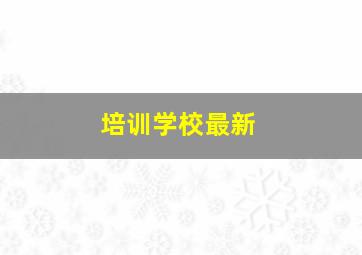 培训学校最新