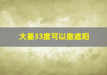 大姜33度可以撤遮阳
