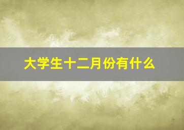 大学生十二月份有什么