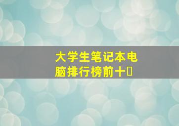 大学生笔记本电脑排行榜前十�