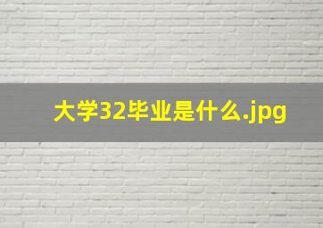 大学32毕业是什么