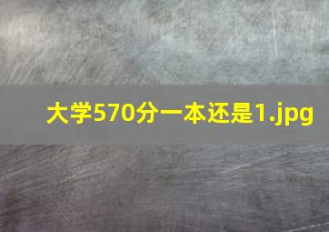 大学570分一本还是