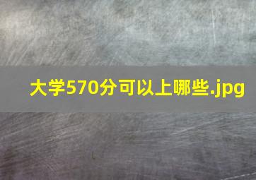 大学570分可以上哪些