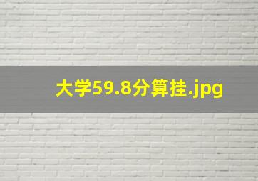 大学59.8分算挂