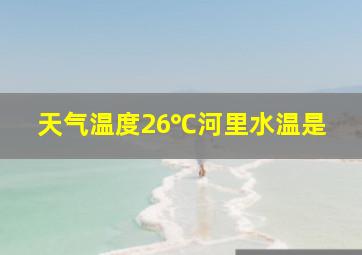 天气温度26℃河里水温是