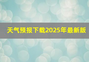 天气预报下载2025年最新版