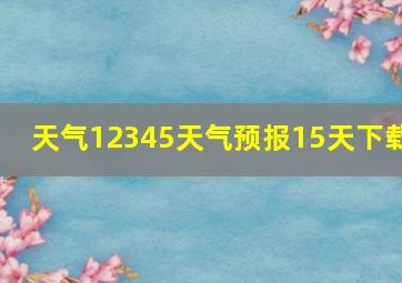 天气12345天气预报15天下载