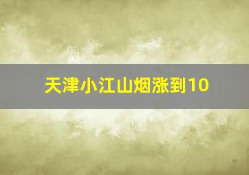 天津小江山烟涨到10