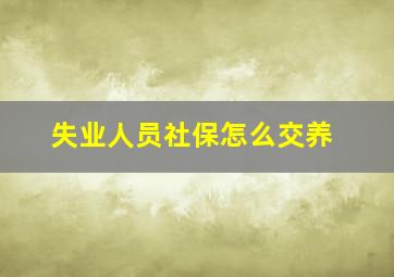 失业人员社保怎么交养