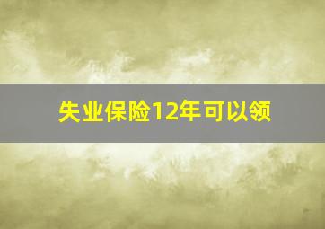 失业保险12年可以领