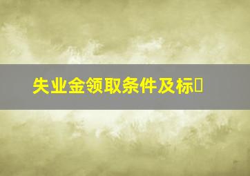 失业金领取条件及标�