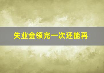 失业金领完一次还能再