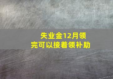 失业金12月领完可以接着领补助
