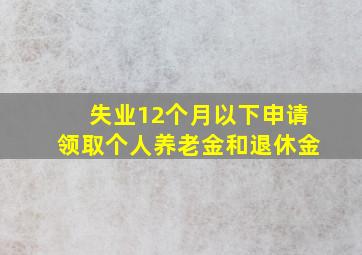 失业12个月以下申请领取个人养老金和退休金