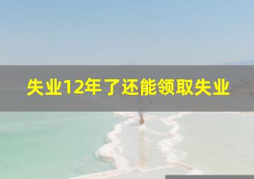 失业12年了还能领取失业