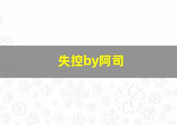 失控by阿司