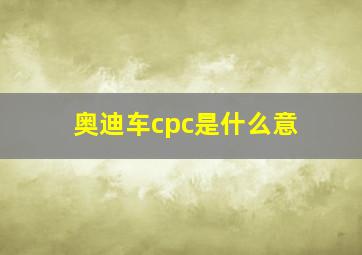 奥迪车cpc是什么意